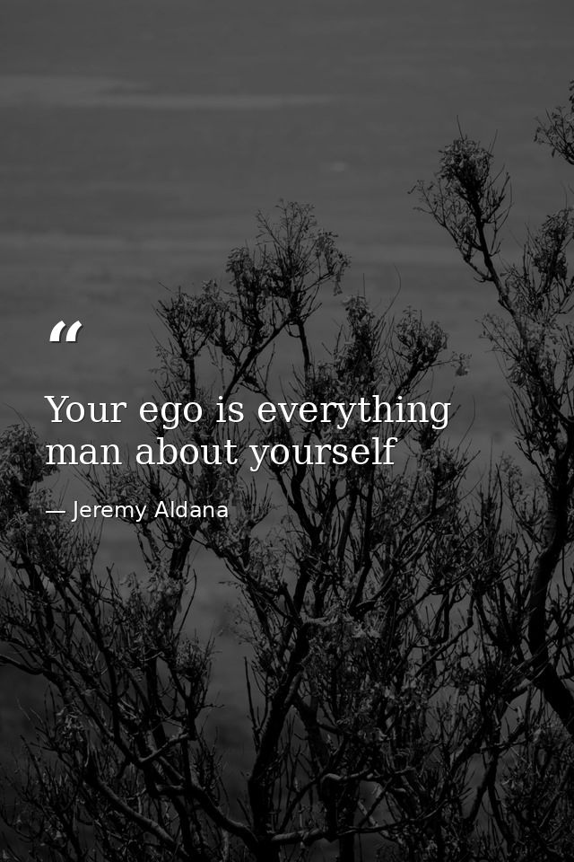 Your ego is everything man about yourself — Jeremy Aldana