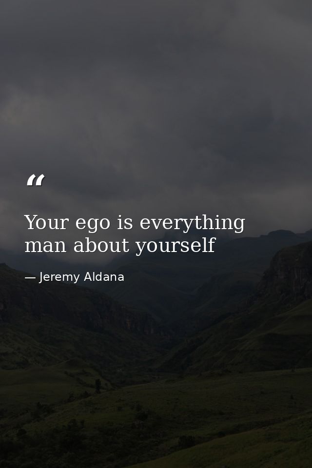 Your ego is everything man about yourself — Jeremy Aldana