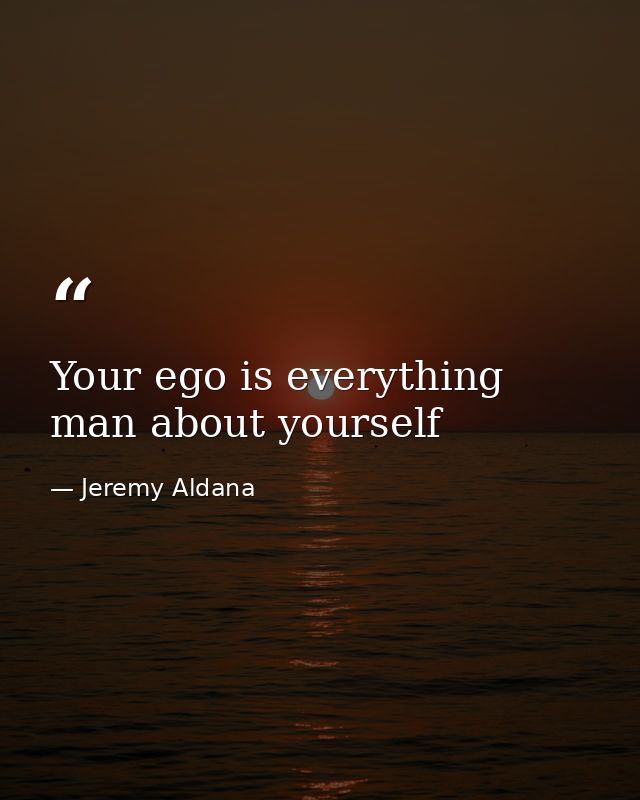 Your ego is everything man about yourself — Jeremy Aldana