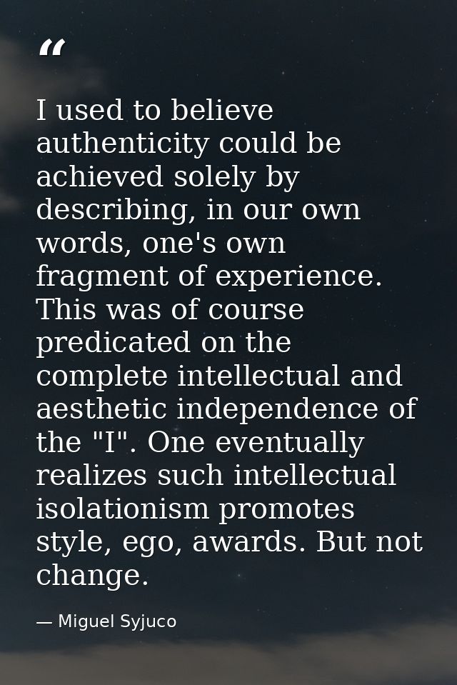 I used to believe authenticity could be achieved solely by describing, in our own words, one's own fragment of experienc — Miguel Syjuco