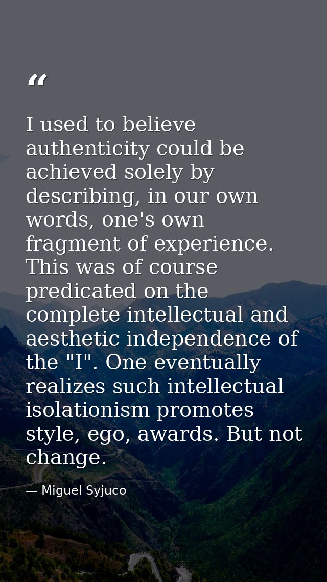 I used to believe authenticity could be achieved solely by describing, in our own words, one's own fragment of experienc — Miguel Syjuco