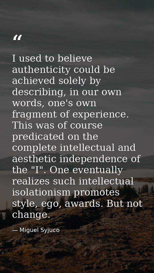I used to believe authenticity could be achieved solely by describing, in our own words, one's own fragment of experienc — Miguel Syjuco