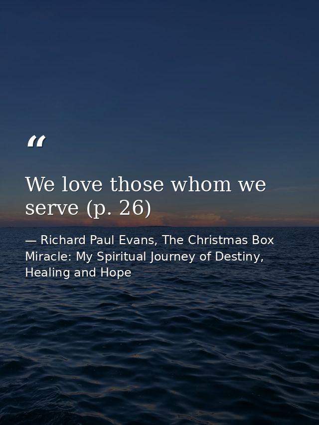 We love those whom we serve (p. 26) — Richard Paul Evans, The Christmas Box Miracle: My Spiritual Journey of Destiny, Healing and Hope