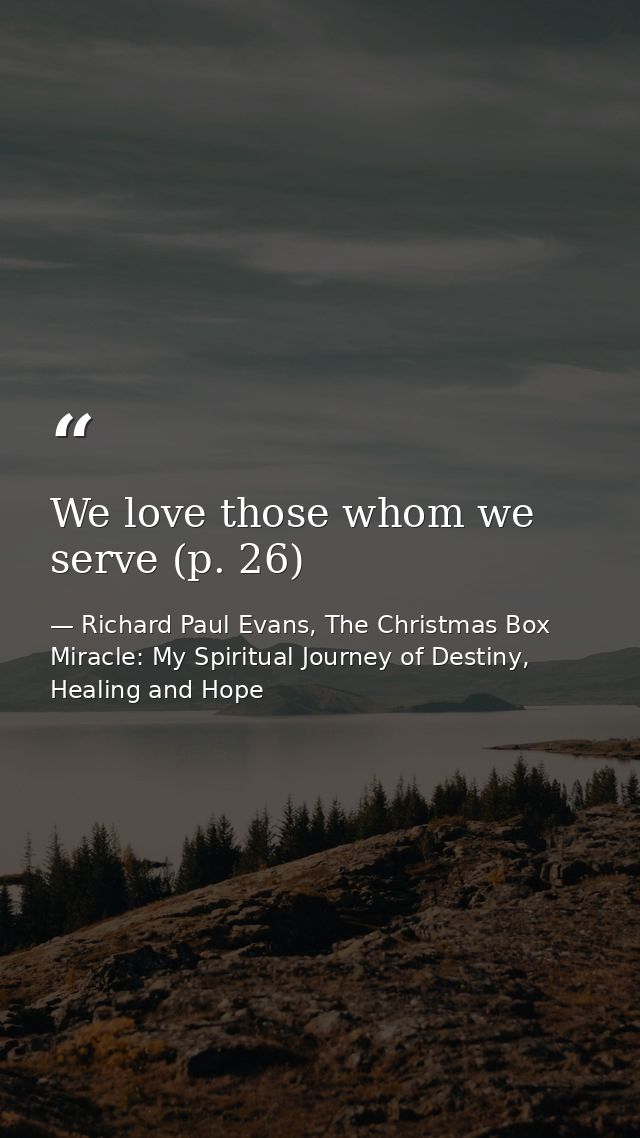 We love those whom we serve (p. 26) — Richard Paul Evans, The Christmas Box Miracle: My Spiritual Journey of Destiny, Healing and Hope