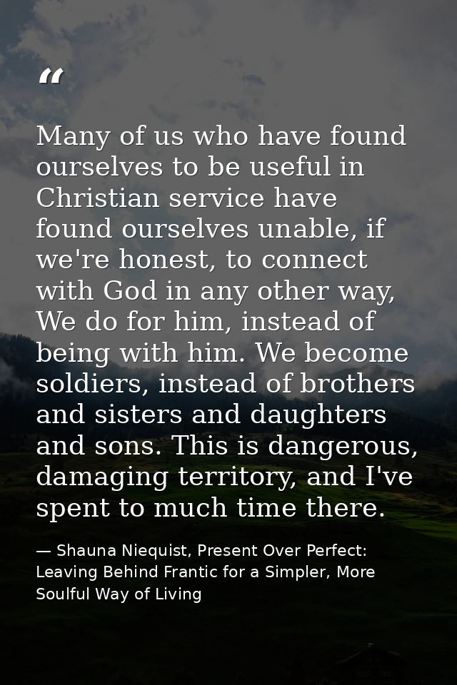 Many of us who have found ourselves to be useful in Christian service have found ourselves unable, if we're honest, to c — Shauna Niequist, Present Over Perfect: Leaving Behind Frantic for a Simpler, More Soulful Way of Living