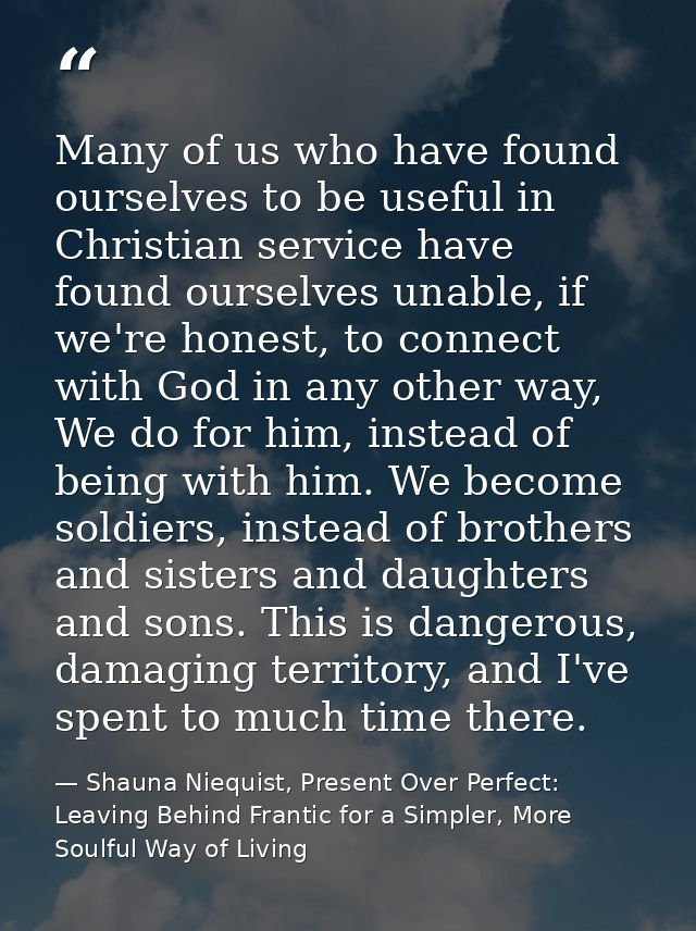 Many of us who have found ourselves to be useful in Christian service have found ourselves unable, if we're honest, to c — Shauna Niequist, Present Over Perfect: Leaving Behind Frantic for a Simpler, More Soulful Way of Living