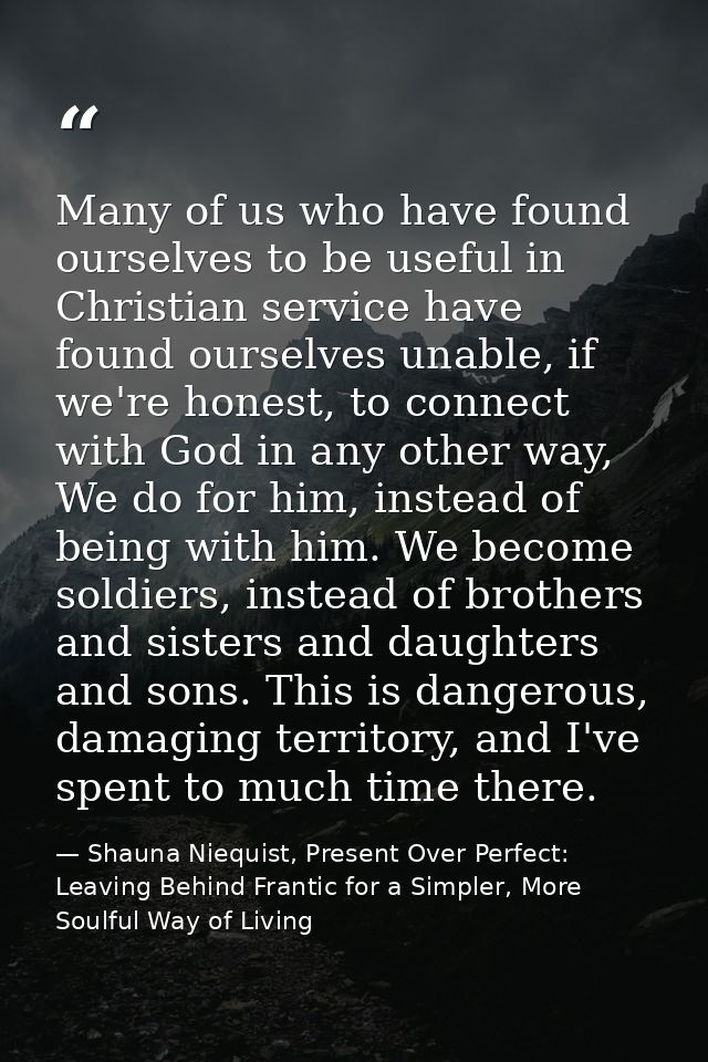 Many of us who have found ourselves to be useful in Christian service have found ourselves unable, if we're honest, to c — Shauna Niequist, Present Over Perfect: Leaving Behind Frantic for a Simpler, More Soulful Way of Living