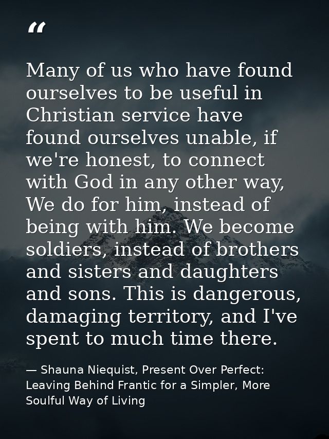Many of us who have found ourselves to be useful in Christian service have found ourselves unable, if we're honest, to c — Shauna Niequist, Present Over Perfect: Leaving Behind Frantic for a Simpler, More Soulful Way of Living