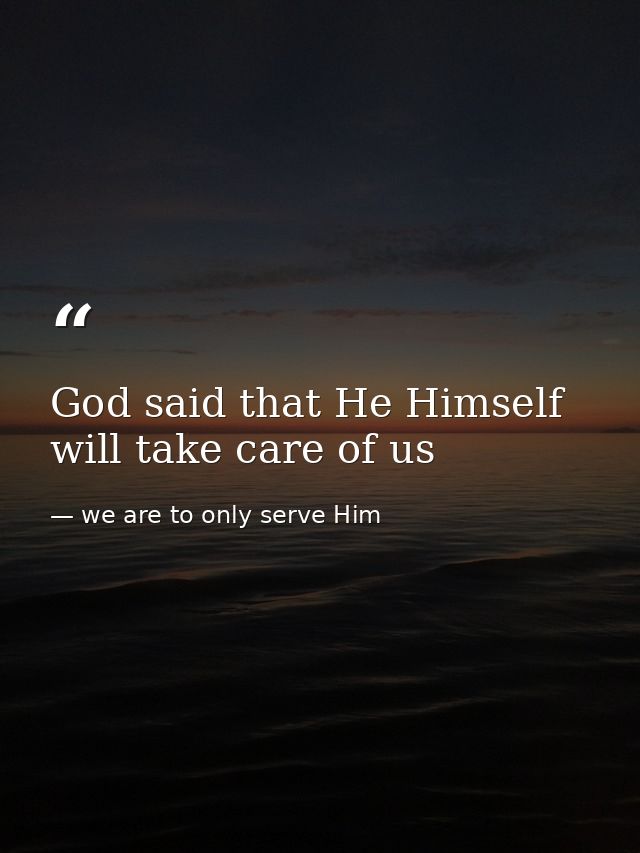 God said that He Himself will take care of us — we are to only serve Him