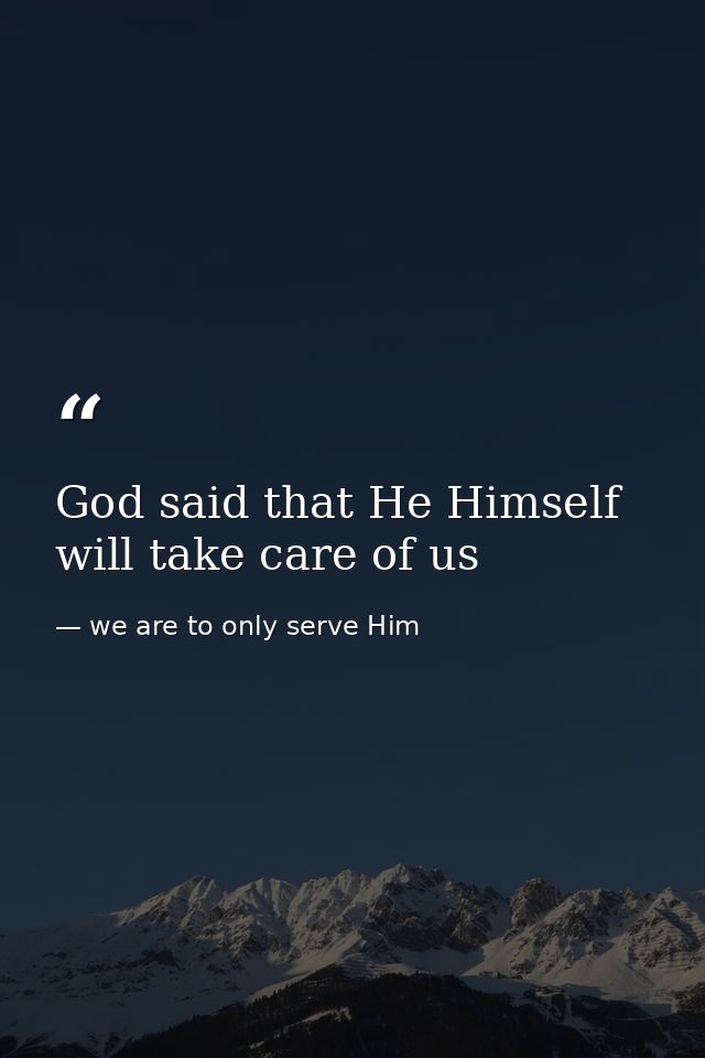 God said that He Himself will take care of us — we are to only serve Him