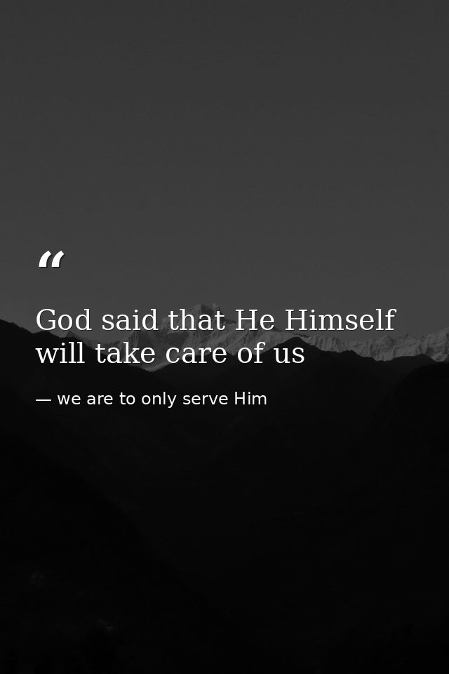 God said that He Himself will take care of us — we are to only serve Him
