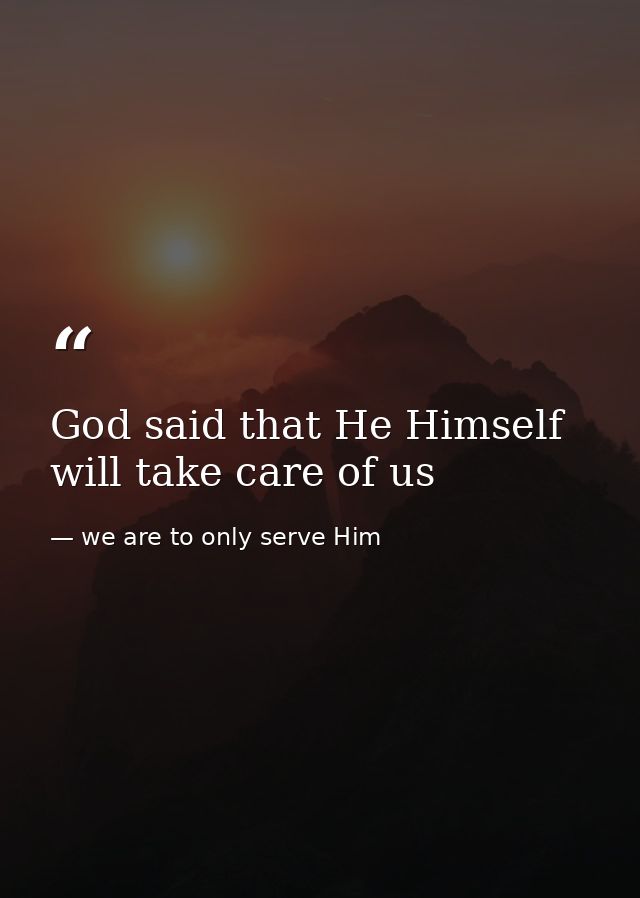 God said that He Himself will take care of us — we are to only serve Him