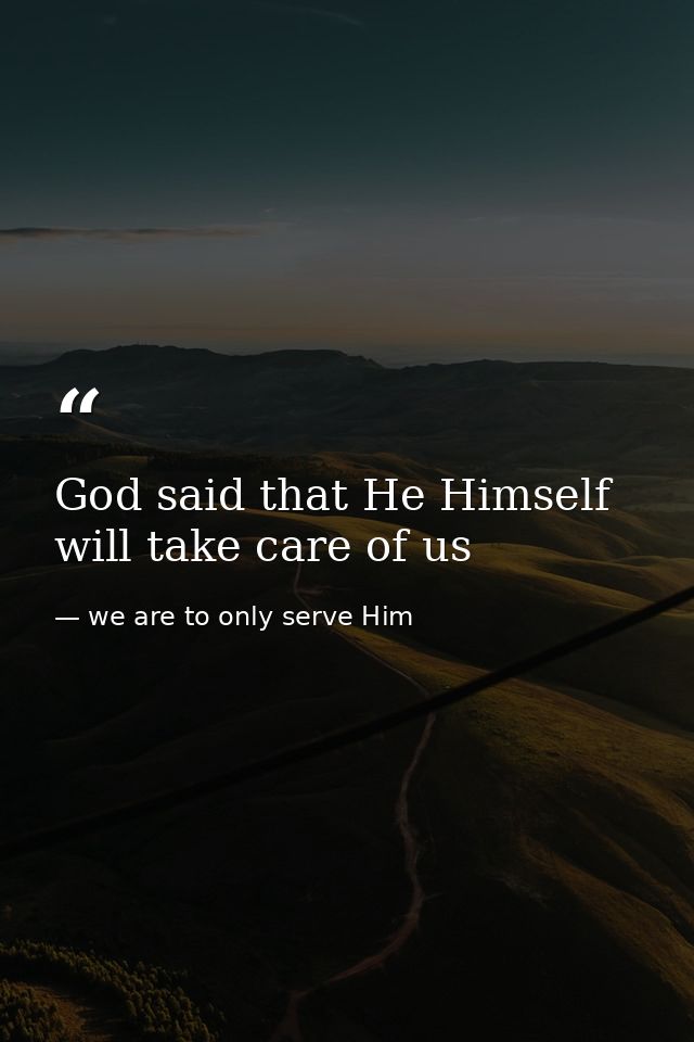 God said that He Himself will take care of us — we are to only serve Him