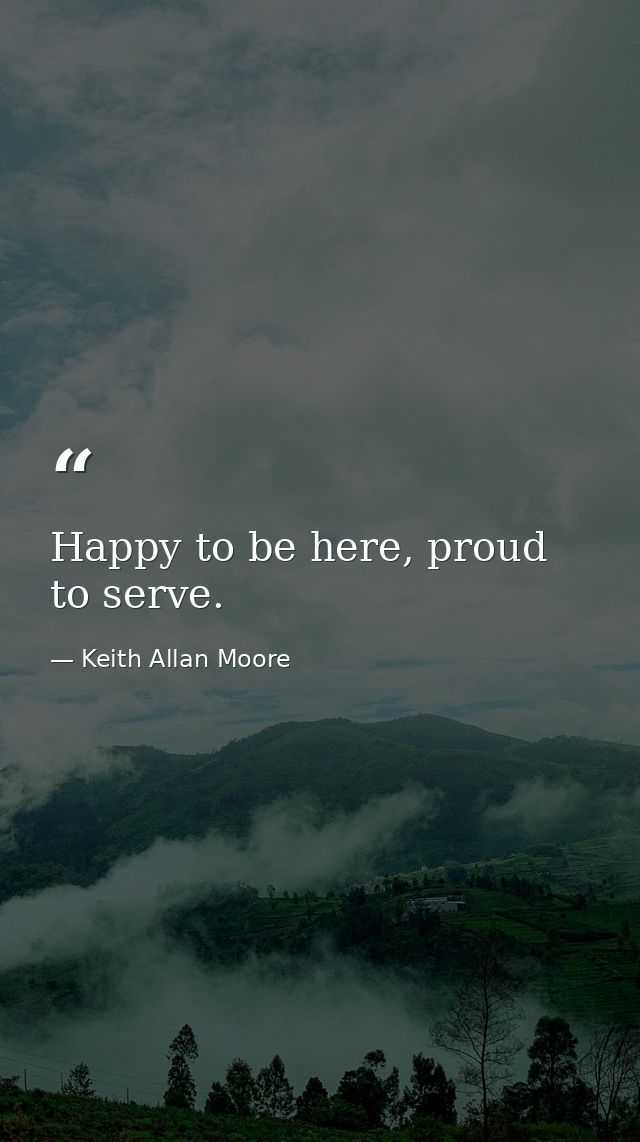 Happy to be here, proud to serve. — Keith Allan Moore