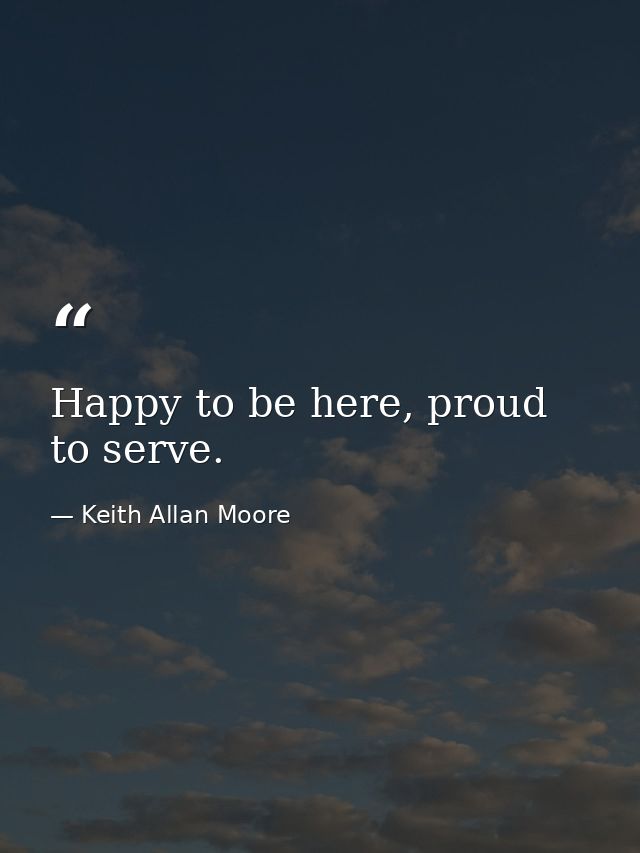 Happy to be here, proud to serve. — Keith Allan Moore