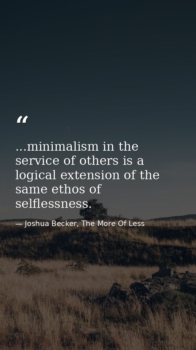 ...minimalism in the service of others is a logical extension of the same ethos of selflessness. — Joshua Becker, The More Of Less