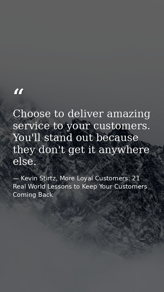 Choose to deliver amazing service to your customers. You'll stand out because they don't get it anywhere else. — Kevin Stirtz, More Loyal Customers: 21 Real World Lessons to Keep Your Customers Coming Back