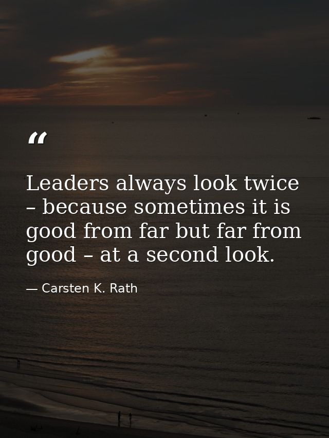 Leaders always look twice – because sometimes it is good from far but far from good – at a second look. — Carsten K. Rath