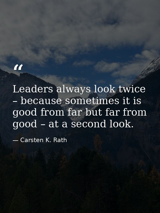 Leaders always look twice – because sometimes it is good from far but far from good – at a second look. — Carsten K. Rath