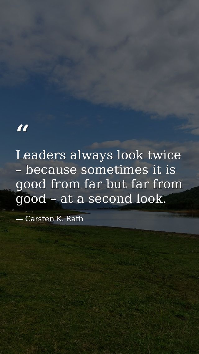 Leaders always look twice – because sometimes it is good from far but far from good – at a second look. — Carsten K. Rath