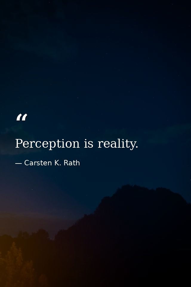 Perception is reality. — Carsten K. Rath