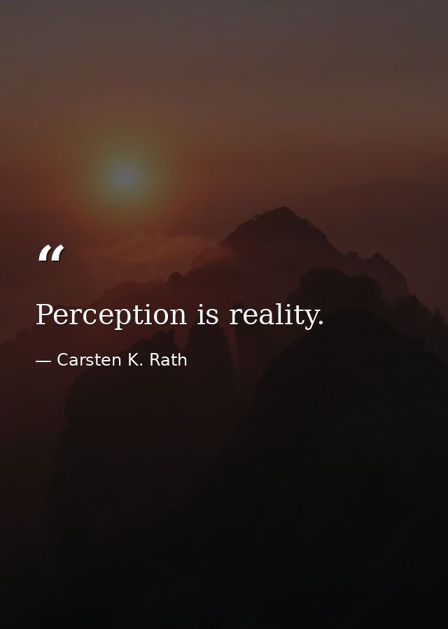 Perception is reality. — Carsten K. Rath