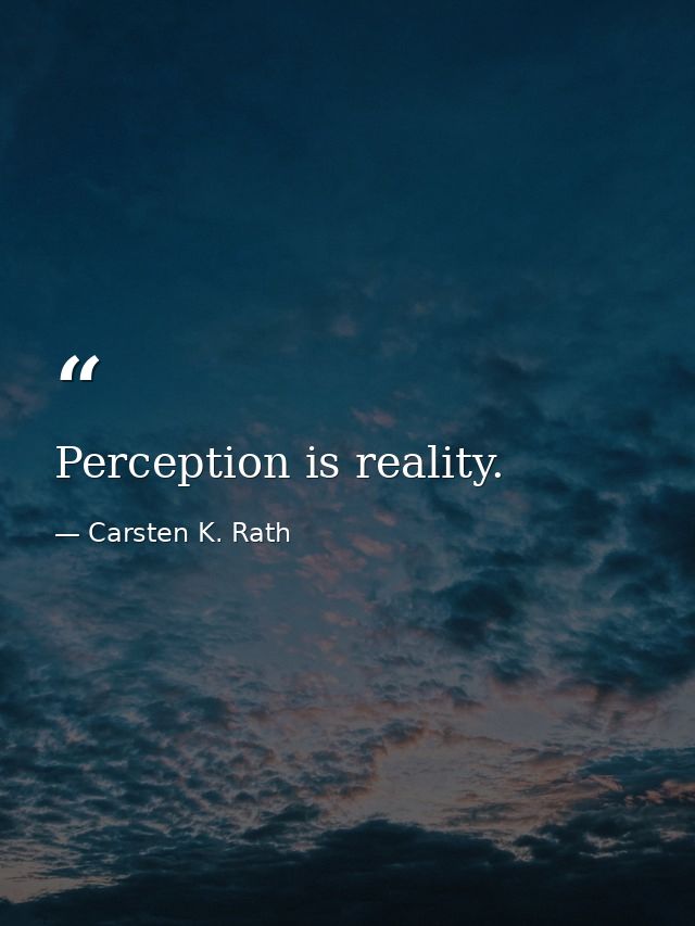 Perception is reality. — Carsten K. Rath