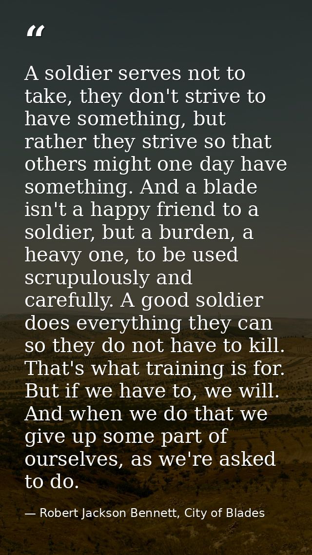 A soldier serves not to take, they don't strive to have something, but rather they strive so that others might one day h — Robert Jackson Bennett, City of Blades
