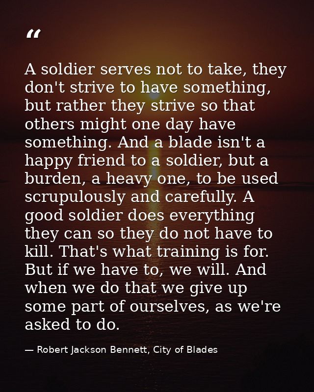 A soldier serves not to take, they don't strive to have something, but rather they strive so that others might one day h — Robert Jackson Bennett, City of Blades