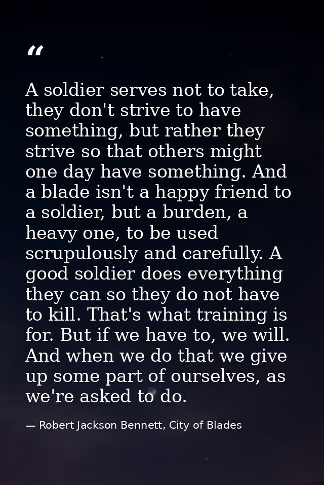 A soldier serves not to take, they don't strive to have something, but rather they strive so that others might one day h — Robert Jackson Bennett, City of Blades