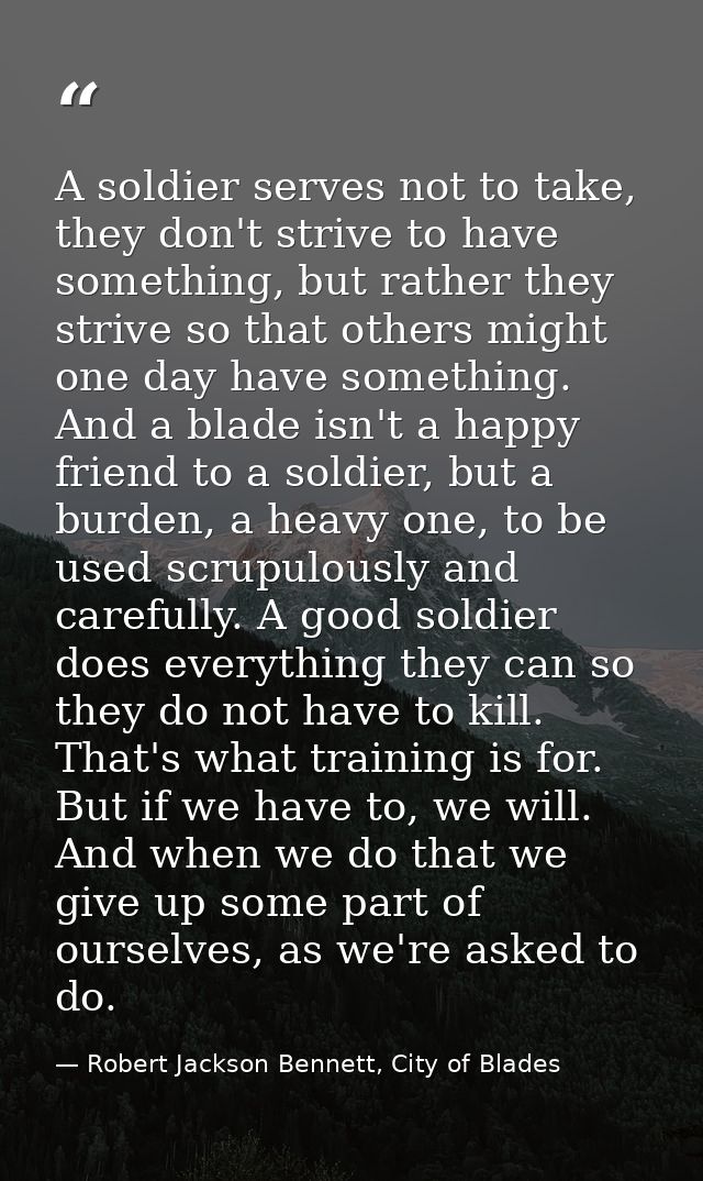 A soldier serves not to take, they don't strive to have something, but rather they strive so that others might one day h — Robert Jackson Bennett, City of Blades