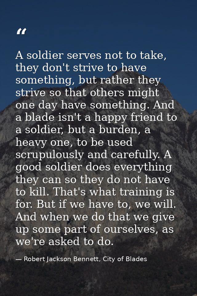 A soldier serves not to take, they don't strive to have something, but rather they strive so that others might one day h — Robert Jackson Bennett, City of Blades