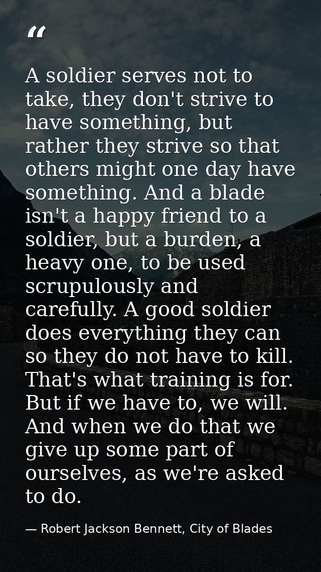 A soldier serves not to take, they don't strive to have something, but rather they strive so that others might one day h — Robert Jackson Bennett, City of Blades