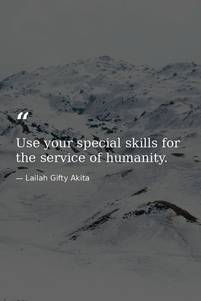 Use your special skills for the service of humanity. — Lailah Gifty Akita
