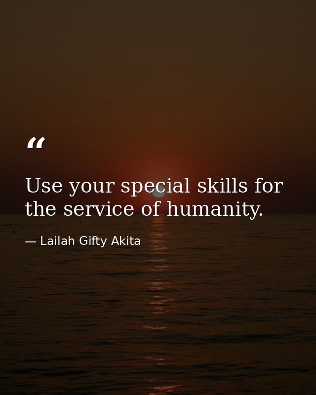 Use your special skills for the service of humanity. — Lailah Gifty Akita