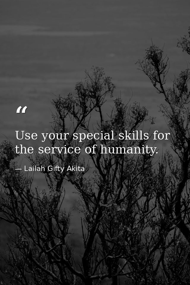 Use your special skills for the service of humanity. — Lailah Gifty Akita