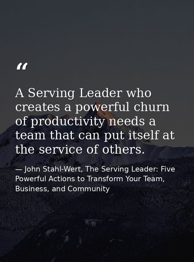 A Serving Leader who creates a powerful churn of productivity needs a team that can put itself at the service of others. — John Stahl-Wert, The Serving Leader: Five Powerful Actions to Transform Your Team, Business, and Community