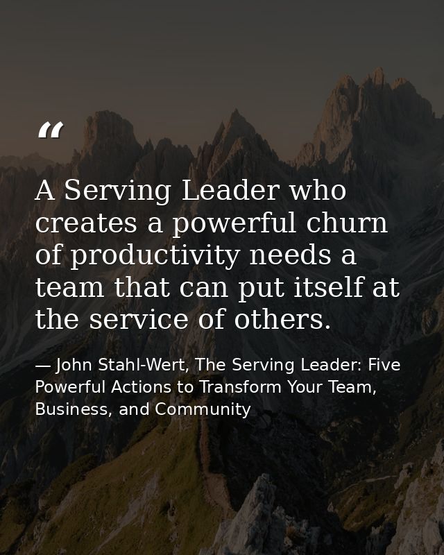 A Serving Leader who creates a powerful churn of productivity needs a team that can put itself at the service of others. — John Stahl-Wert, The Serving Leader: Five Powerful Actions to Transform Your Team, Business, and Community