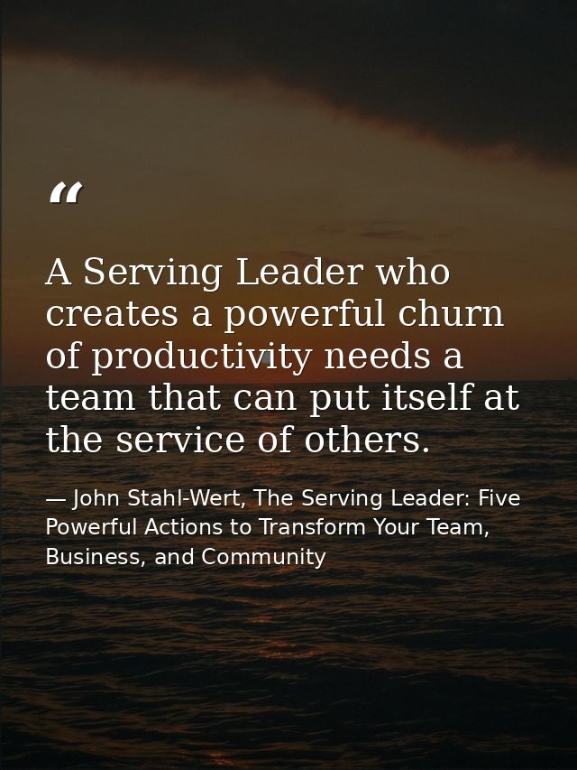 A Serving Leader who creates a powerful churn of productivity needs a team that can put itself at the service of others. — John Stahl-Wert, The Serving Leader: Five Powerful Actions to Transform Your Team, Business, and Community