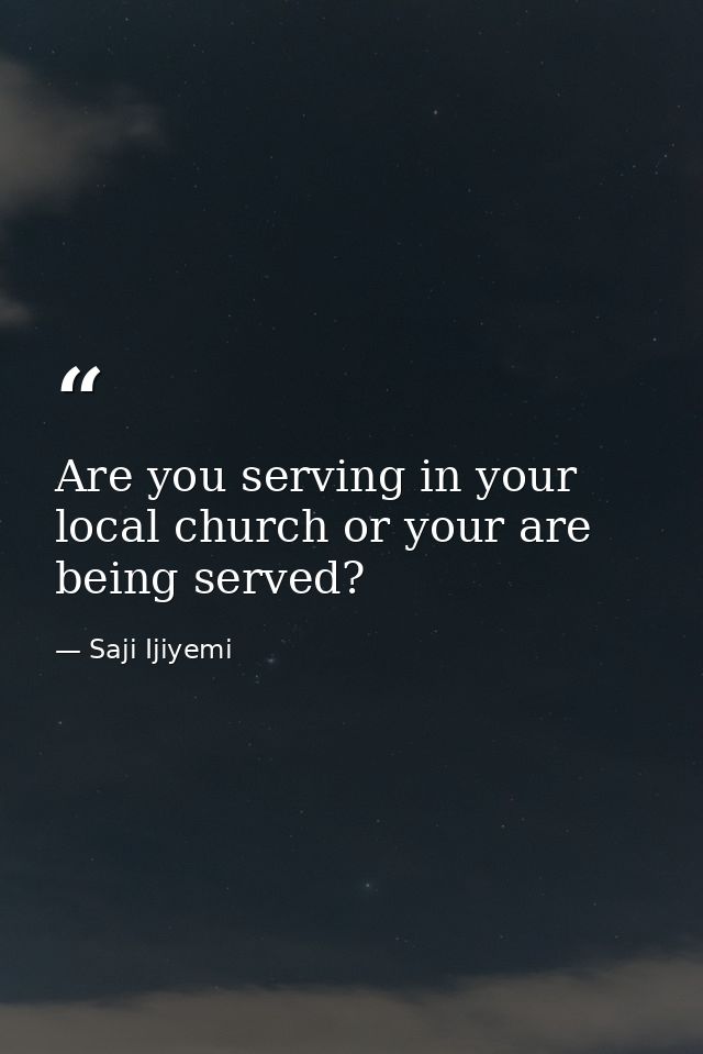 Are you serving in your local church or your are being served? — Saji Ijiyemi