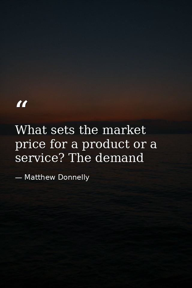 What sets the market price for a product or a service? The demand — Matthew Donnelly