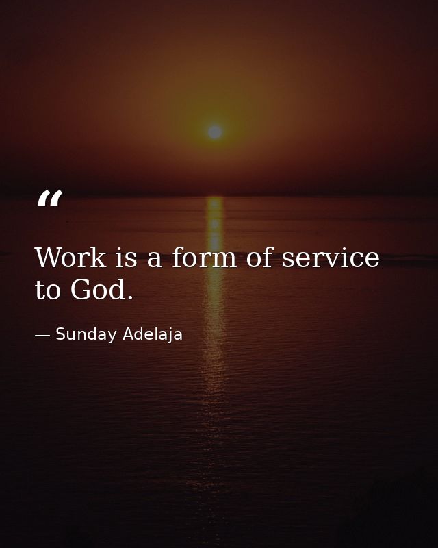 Work is a form of service to God. — Sunday Adelaja