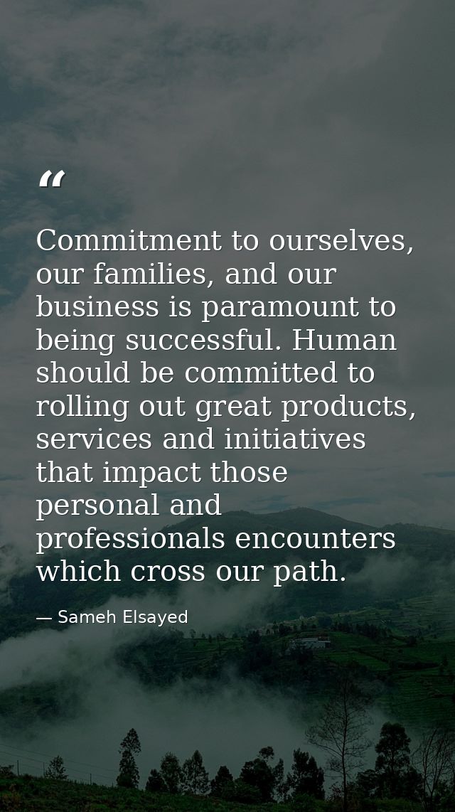 Commitment to ourselves, our families, and our business is paramount to being successful. Human should be committed to r — Sameh Elsayed