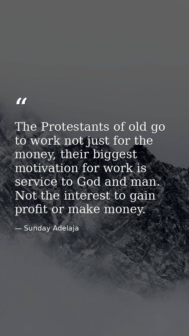 The Protestants of old go to work not just for the money, their biggest motivation for work is service to God and man. N — Sunday Adelaja