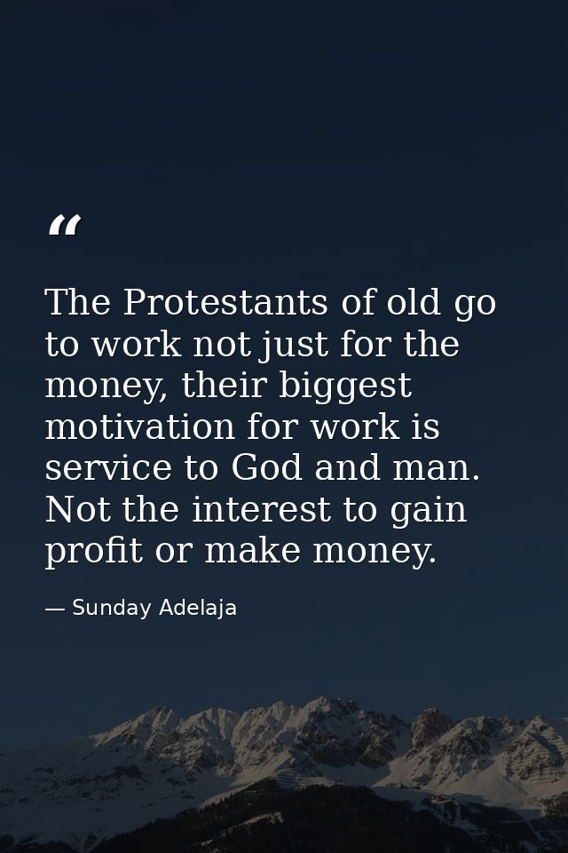The Protestants of old go to work not just for the money, their biggest motivation for work is service to God and man. N — Sunday Adelaja