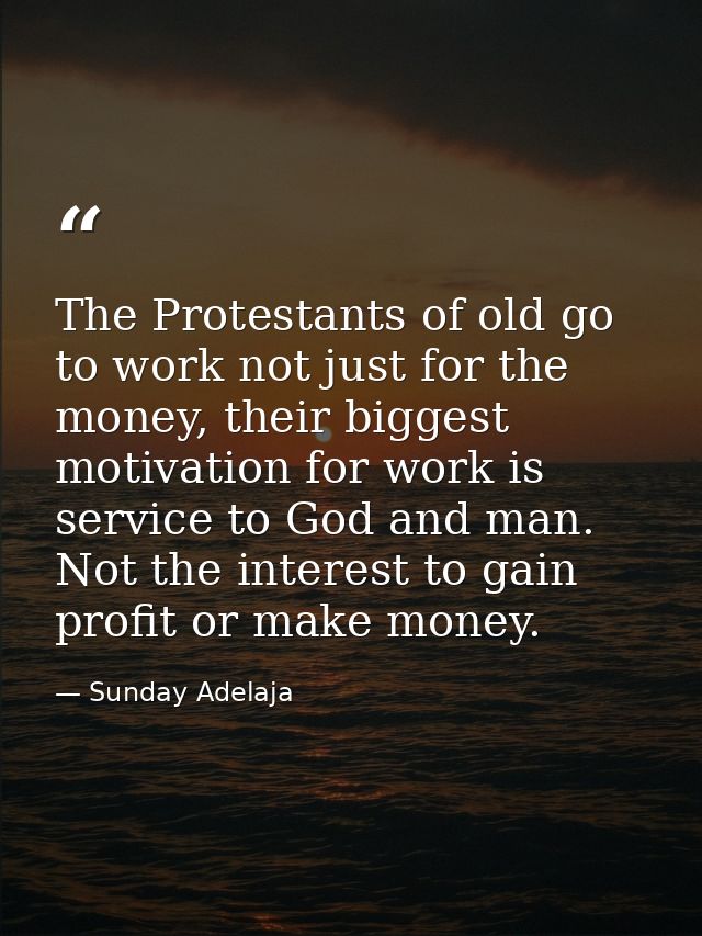 The Protestants of old go to work not just for the money, their biggest motivation for work is service to God and man. N — Sunday Adelaja