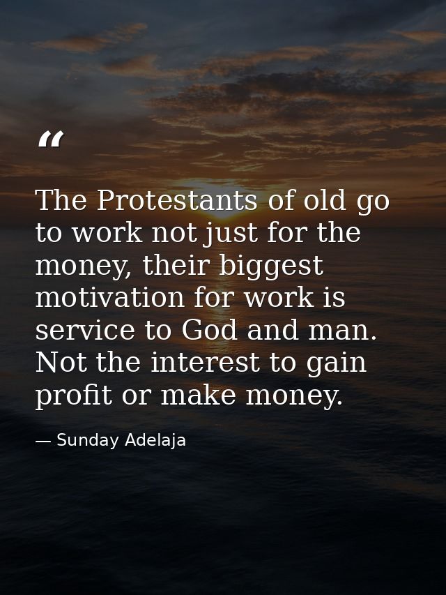The Protestants of old go to work not just for the money, their biggest motivation for work is service to God and man. N — Sunday Adelaja