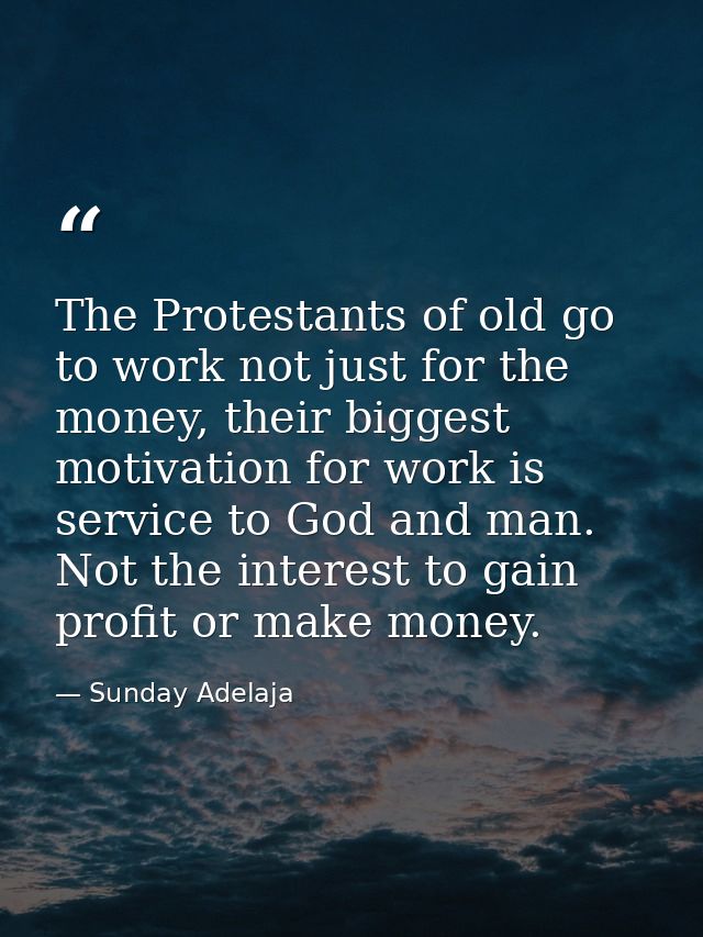 The Protestants of old go to work not just for the money, their biggest motivation for work is service to God and man. N — Sunday Adelaja