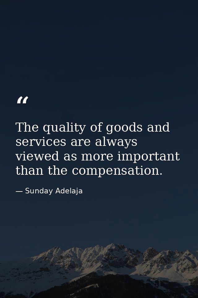 The quality of goods and services are always viewed as more important than the compensation. — Sunday Adelaja