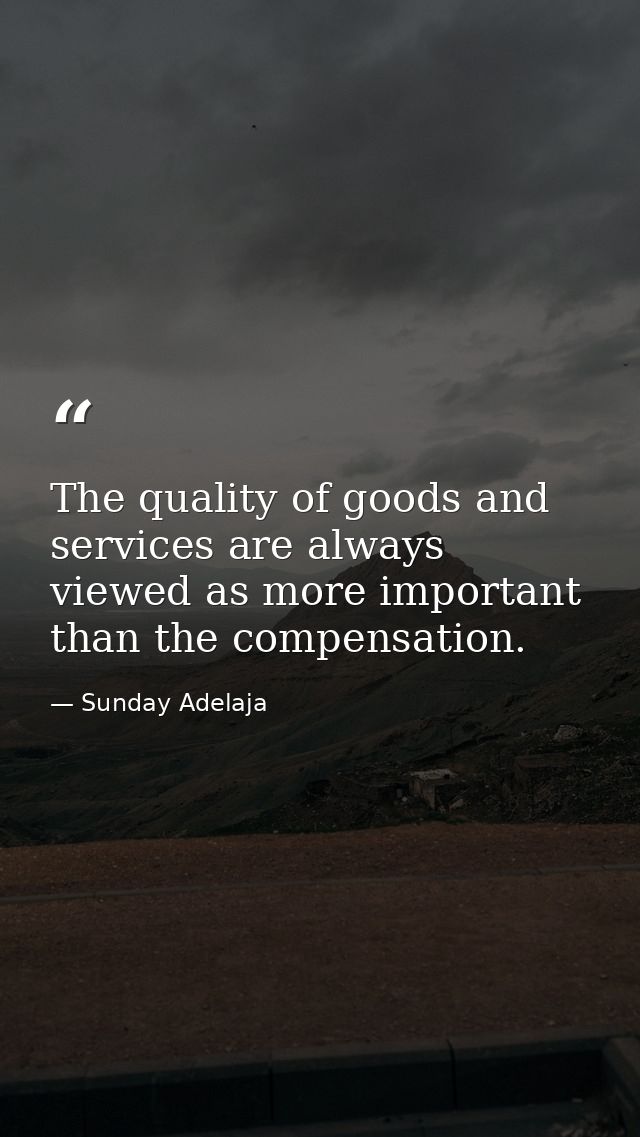 The quality of goods and services are always viewed as more important than the compensation. — Sunday Adelaja